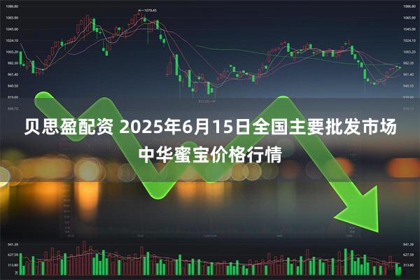 贝思盈配资 2025年6月15日全国主要批发市场中华蜜宝价格行情