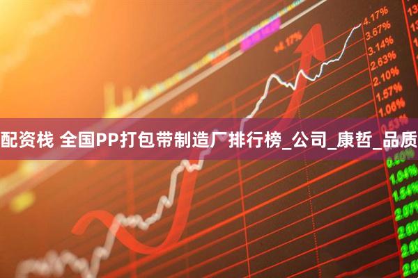 配资栈 全国PP打包带制造厂排行榜_公司_康哲_品质