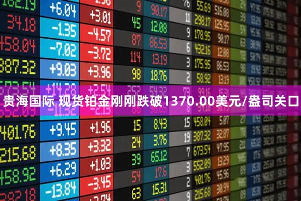 贵海国际 现货铂金刚刚跌破1370.00美元/盎司关口