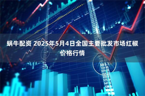 蜗牛配资 2025年5月4日全国主要批发市场红椒价格行情