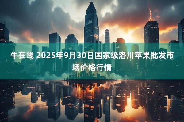 牛在线 2025年9月30日国家级洛川苹果批发市场价格行情