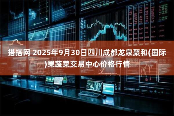 搭搭网 2025年9月30日四川成都龙泉聚和(国际)果蔬菜交易中心价格行情