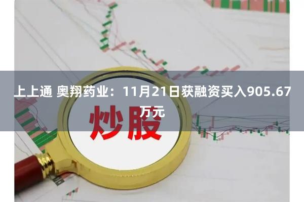 上上通 奥翔药业:11月21日获融资买入905.67万元