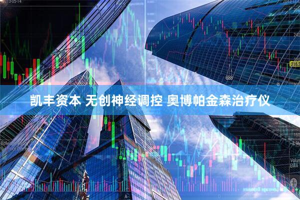 凯丰资本 无创神经调控 奥博帕金森治疗仪